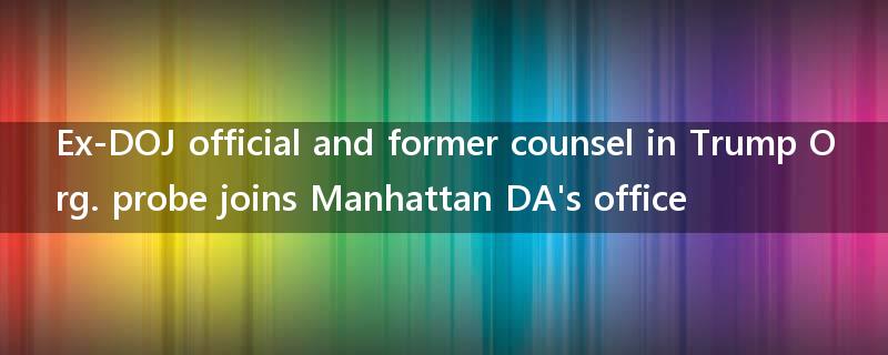Ex-DOJ official and former counsel in Trump Org. probe joins Manhattan DA's office